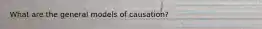 What are the general models of causation?