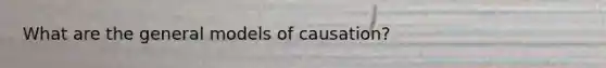 What are the general models of causation?