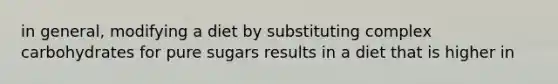 in general, modifying a diet by substituting complex carbohydrates for pure sugars results in a diet that is higher in