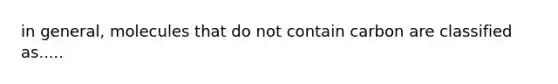 in general, molecules that do not contain carbon are classified as.....