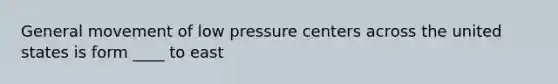 General movement of low pressure centers across the united states is form ____ to east