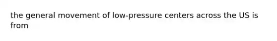 the general movement of low-pressure centers across the US is from