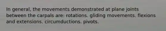 In general, the movements demonstrated at plane joints between the carpals are: rotations. gliding movements. flexions and extensions. circumductions. pivots.