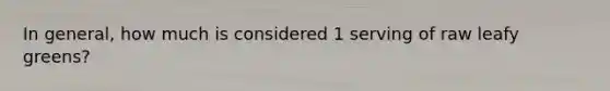 In general, how much is considered 1 serving of raw leafy greens?
