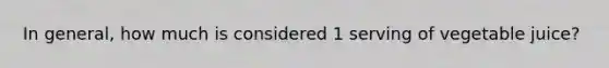 In general, how much is considered 1 serving of vegetable juice?
