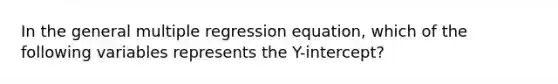 In the general multiple regression equation, which of the following variables represents the Y-intercept?