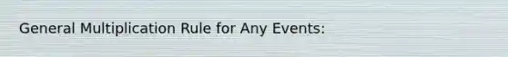 General Multiplication Rule for Any Events: