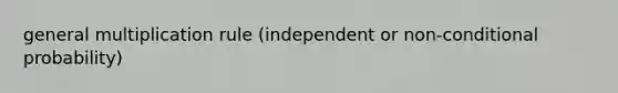 general multiplication rule (independent or non-conditional probability)