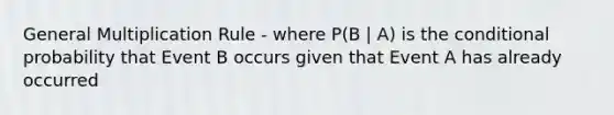 General Multiplication Rule - where P(B | A) is the conditional probability that Event B occurs given that Event A has already occurred