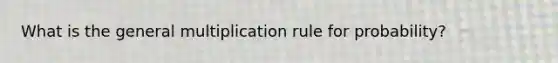 What is the general multiplication rule for probability?