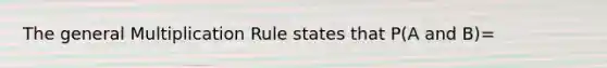 The general Multiplication Rule states that P(A and B)=