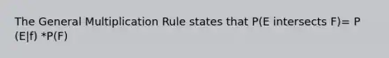 The General Multiplication Rule states that P(E intersects F)= P (E|f) *P(F)