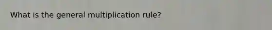 What is the general multiplication rule?