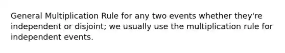 General Multiplication Rule for any two events whether they're independent or disjoint; we usually use the multiplication rule for independent events.