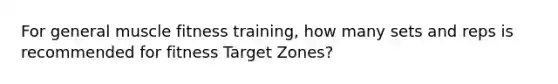 For general muscle fitness training, how many sets and reps is recommended for fitness Target Zones?