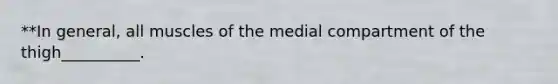 **In general, all muscles of the medial compartment of the thigh__________.