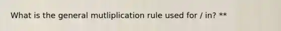 What is the general mutliplication rule used for / in? **