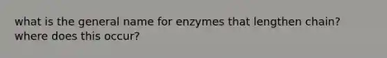 what is the general name for enzymes that lengthen chain? where does this occur?