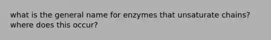 what is the general name for enzymes that unsaturate chains? where does this occur?