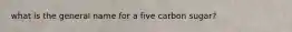 what is the general name for a five carbon sugar?