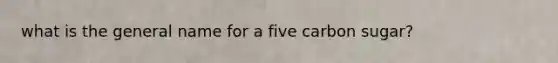 what is the general name for a five carbon sugar?