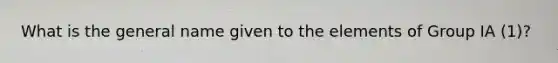 What is the general name given to the elements of Group IA (1)?