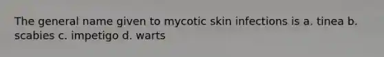 The general name given to mycotic skin infections is a. tinea b. scabies c. impetigo d. warts