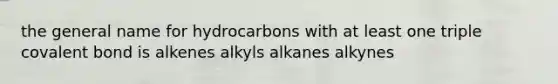 the general name for hydrocarbons with at least one triple covalent bond is alkenes alkyls alkanes alkynes