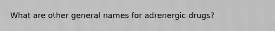 What are other general names for adrenergic drugs?