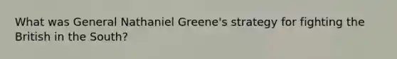 What was General Nathaniel Greene's strategy for fighting the British in the South?