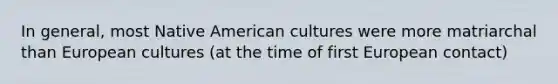 In general, most Native American cultures were more matriarchal than European cultures (at the time of first European contact)