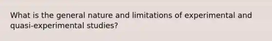 What is the general nature and limitations of experimental and quasi-experimental studies?