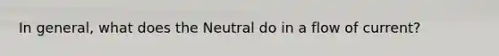 In general, what does the Neutral do in a flow of current?