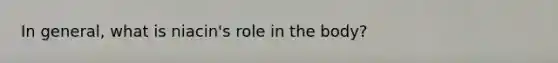 In general, what is niacin's role in the body?