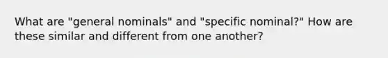 What are "general nominals" and "specific nominal?" How are these similar and different from one another?