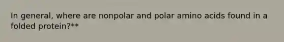 In general, where are nonpolar and polar <a href='https://www.questionai.com/knowledge/k9gb720LCl-amino-acids' class='anchor-knowledge'>amino acids</a> found in a folded protein?**