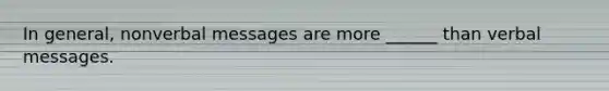 In general, nonverbal messages are more ______ than verbal messages.