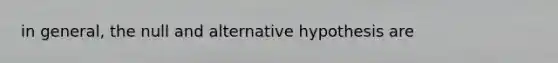 in general, the null and alternative hypothesis are