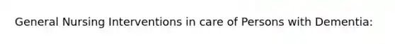 General Nursing Interventions in care of Persons with Dementia: