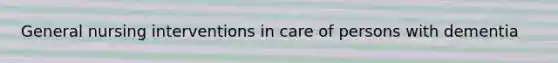 General nursing interventions in care of persons with dementia