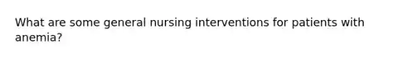 What are some general nursing interventions for patients with anemia?