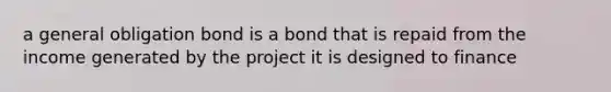 a general obligation bond is a bond that is repaid from the income generated by the project it is designed to finance