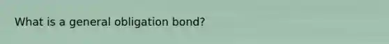 What is a general obligation bond?