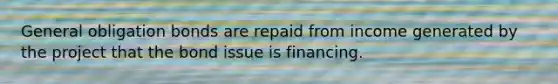 General obligation bonds are repaid from income generated by the project that the bond issue is financing.