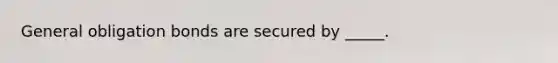 General obligation bonds are secured by _____.