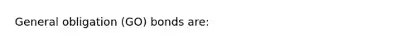 General obligation (GO) bonds are: