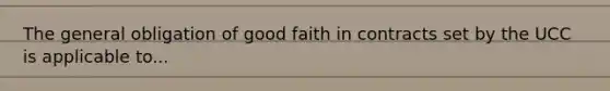 The general obligation of good faith in contracts set by the UCC is applicable to...