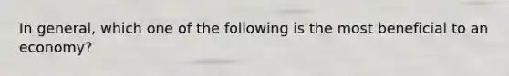 In general, which one of the following is the most beneficial to an economy?