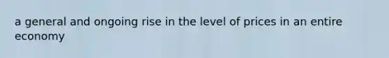 a general and ongoing rise in the level of prices in an entire economy