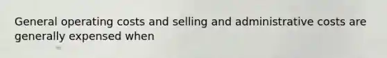 General operating costs and selling and administrative costs are generally expensed when